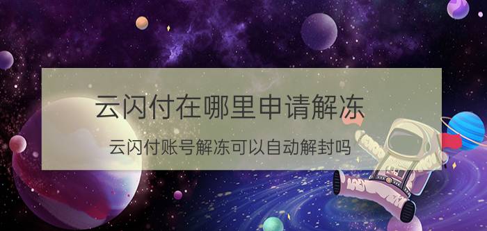 云闪付在哪里申请解冻 云闪付账号解冻可以自动解封吗？